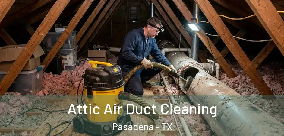 Attic Air Duct Cleaning Pasadena - TX