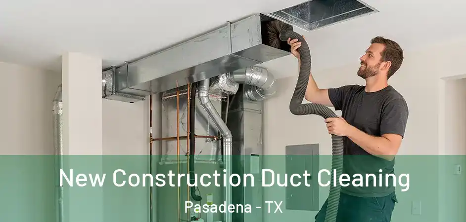 New Construction Duct Cleaning Pasadena - TX