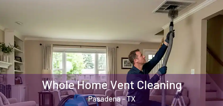 Whole Home Vent Cleaning Pasadena - TX